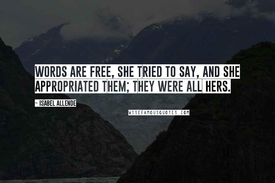 Isabel Allende Quotes: Words are free, she tried to say, and she appropriated them; they were all hers.