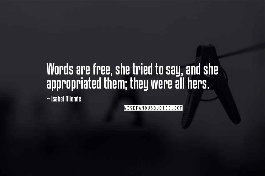 Isabel Allende Quotes: Words are free, she tried to say, and she appropriated them; they were all hers.