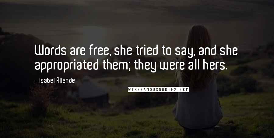 Isabel Allende Quotes: Words are free, she tried to say, and she appropriated them; they were all hers.