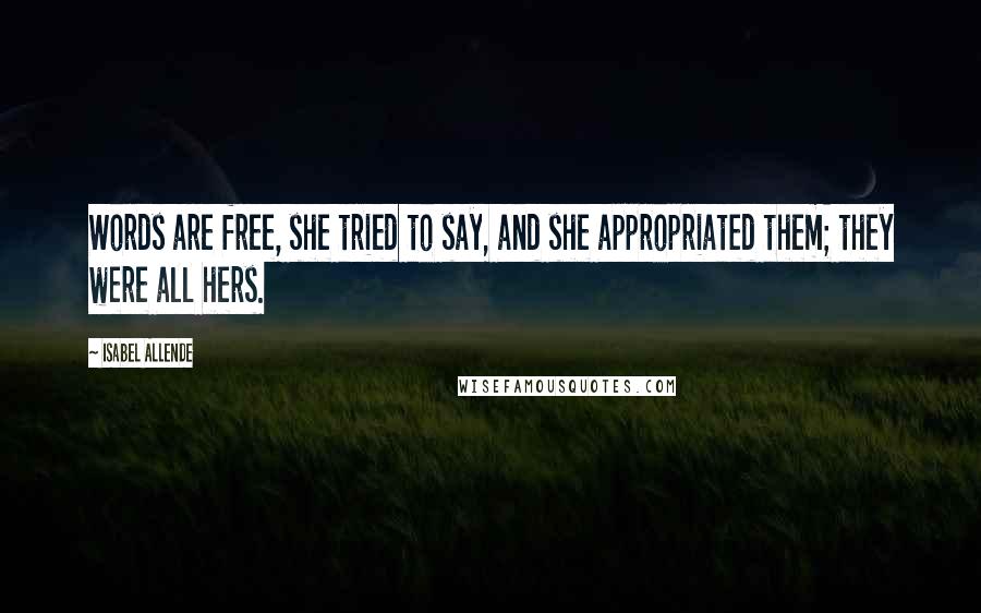 Isabel Allende Quotes: Words are free, she tried to say, and she appropriated them; they were all hers.