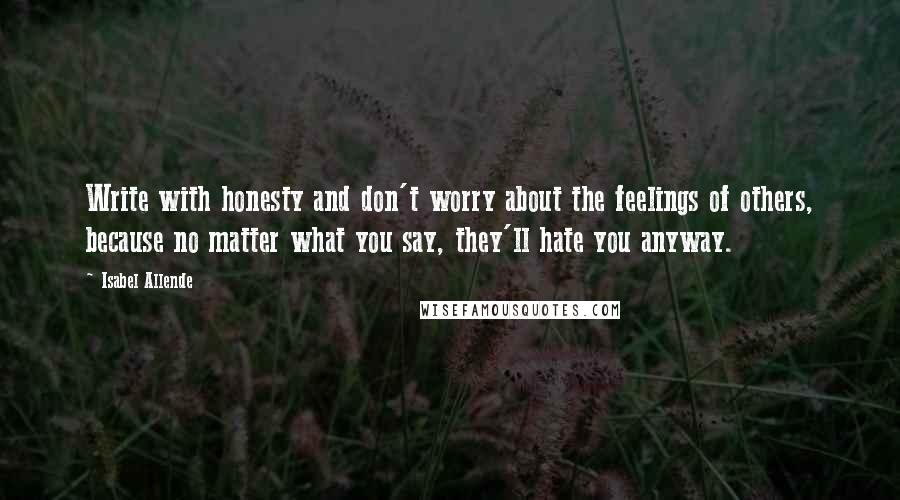 Isabel Allende Quotes: Write with honesty and don't worry about the feelings of others, because no matter what you say, they'll hate you anyway.