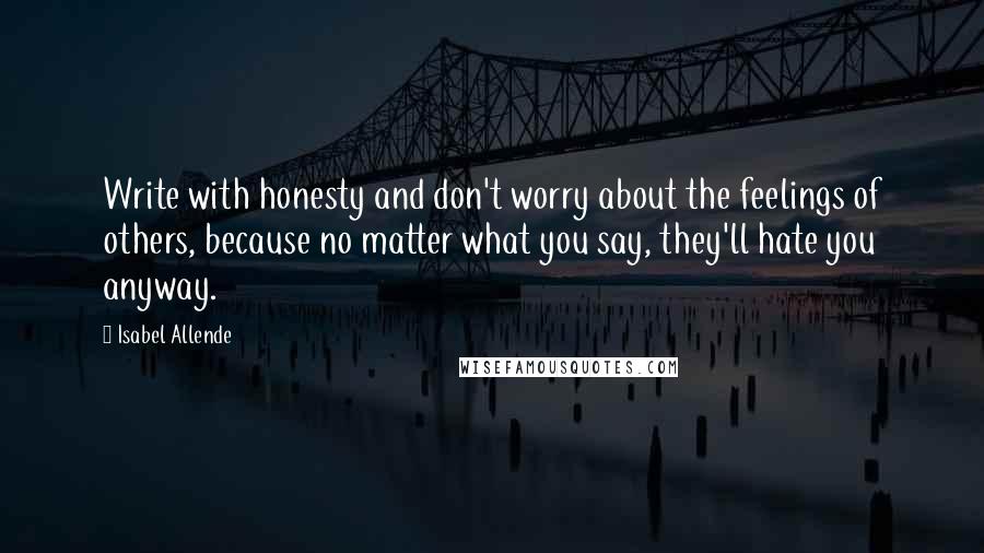 Isabel Allende Quotes: Write with honesty and don't worry about the feelings of others, because no matter what you say, they'll hate you anyway.