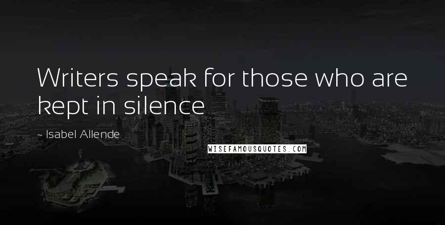 Isabel Allende Quotes: Writers speak for those who are kept in silence