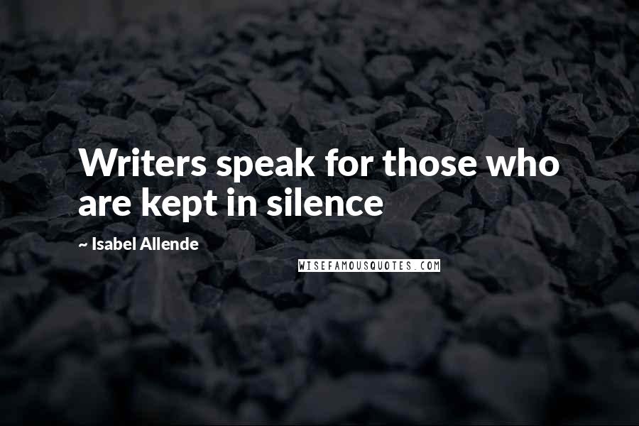 Isabel Allende Quotes: Writers speak for those who are kept in silence