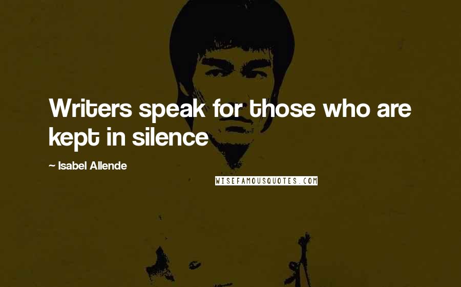 Isabel Allende Quotes: Writers speak for those who are kept in silence