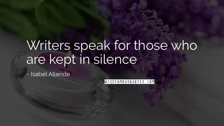 Isabel Allende Quotes: Writers speak for those who are kept in silence