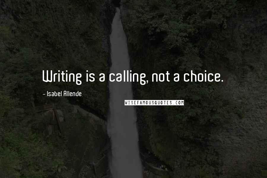 Isabel Allende Quotes: Writing is a calling, not a choice.