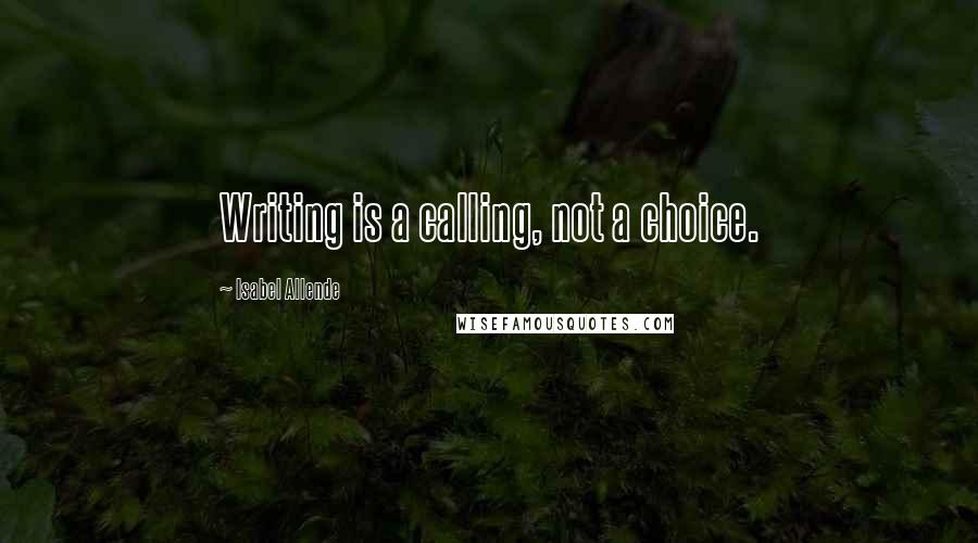 Isabel Allende Quotes: Writing is a calling, not a choice.