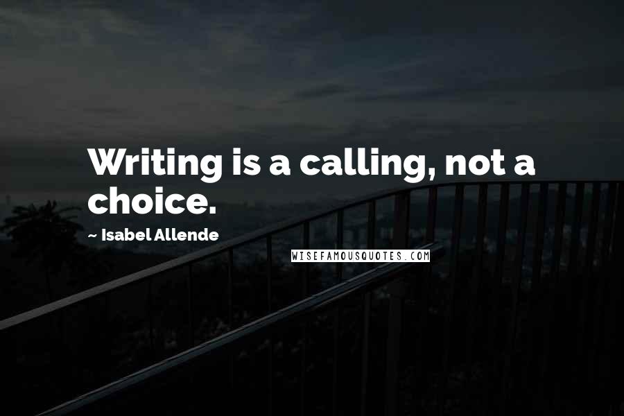 Isabel Allende Quotes: Writing is a calling, not a choice.