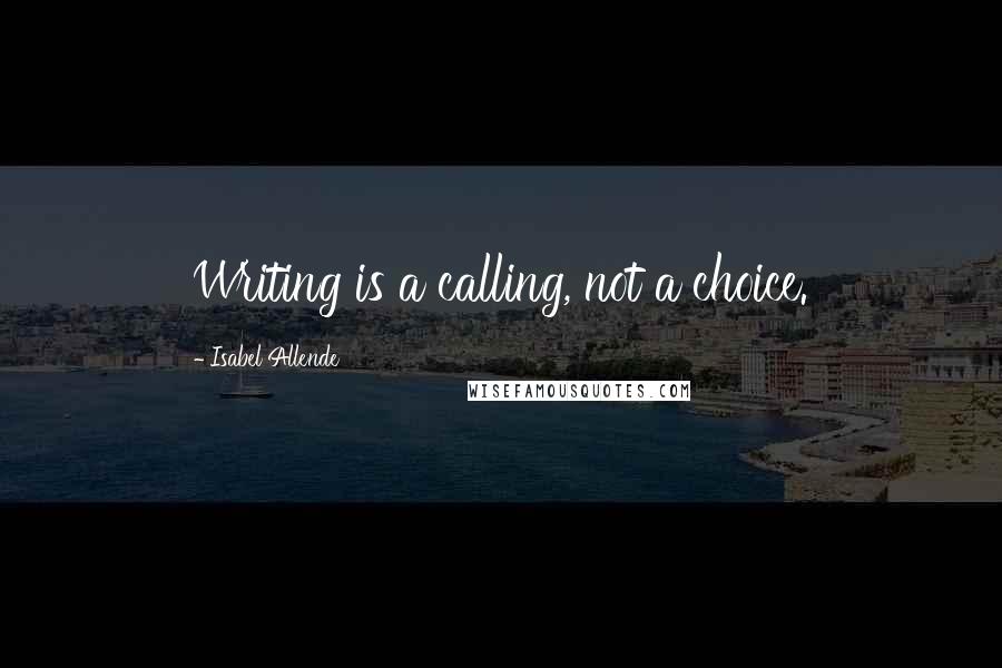 Isabel Allende Quotes: Writing is a calling, not a choice.