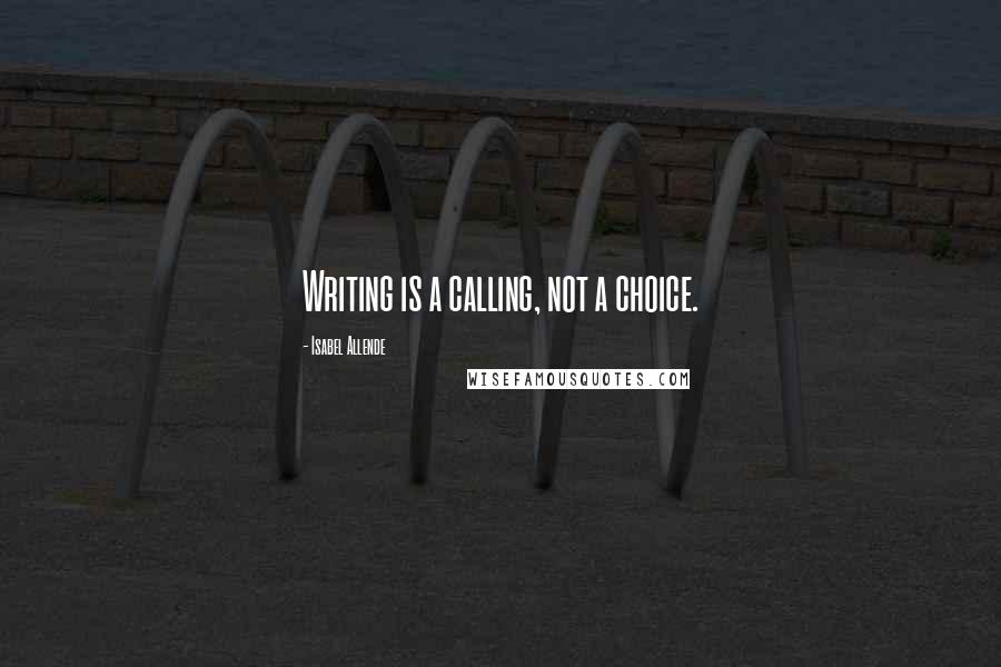 Isabel Allende Quotes: Writing is a calling, not a choice.