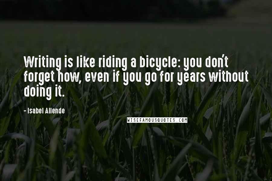 Isabel Allende Quotes: Writing is like riding a bicycle: you don't forget how, even if you go for years without doing it.