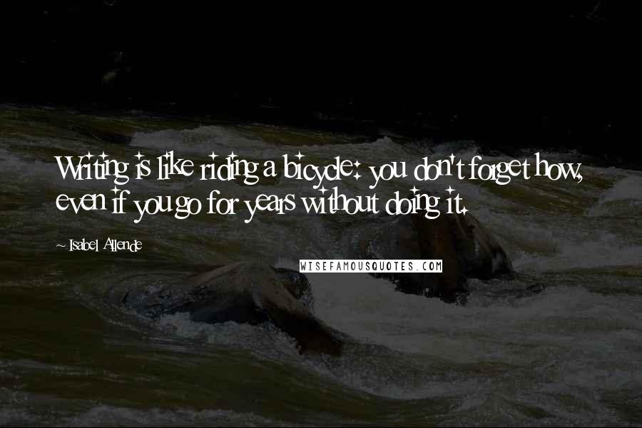 Isabel Allende Quotes: Writing is like riding a bicycle: you don't forget how, even if you go for years without doing it.