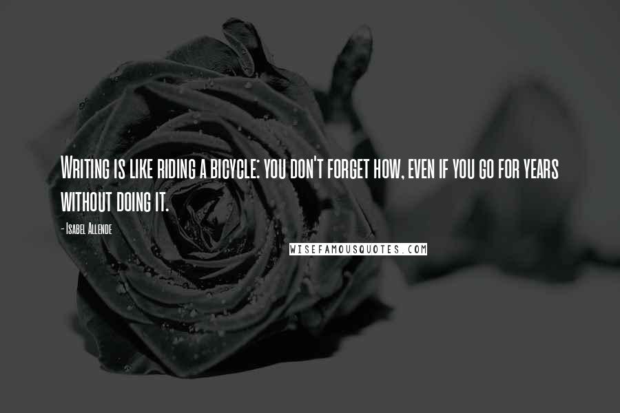Isabel Allende Quotes: Writing is like riding a bicycle: you don't forget how, even if you go for years without doing it.