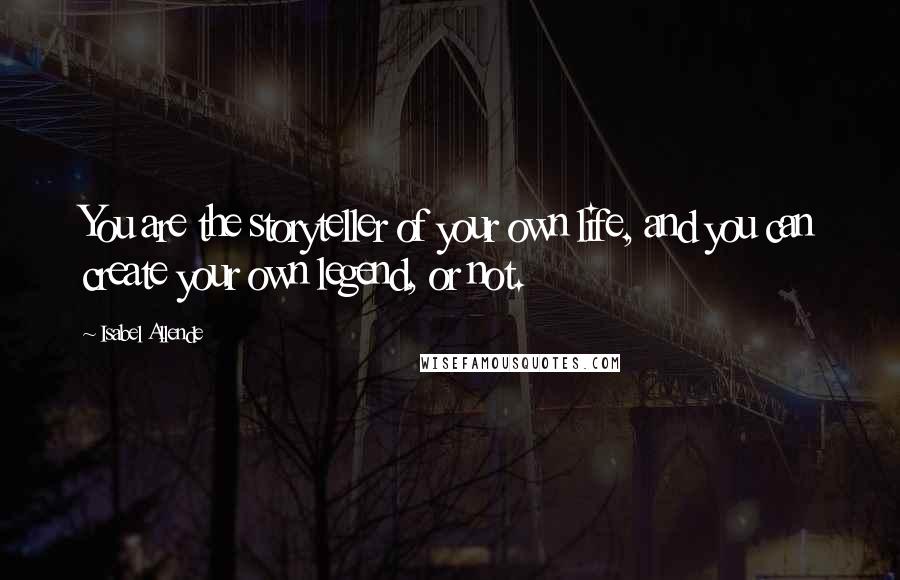 Isabel Allende Quotes: You are the storyteller of your own life, and you can create your own legend, or not.