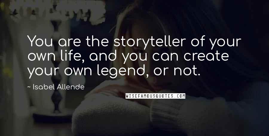 Isabel Allende Quotes: You are the storyteller of your own life, and you can create your own legend, or not.