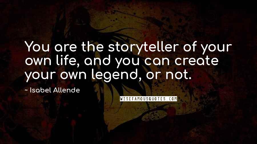 Isabel Allende Quotes: You are the storyteller of your own life, and you can create your own legend, or not.