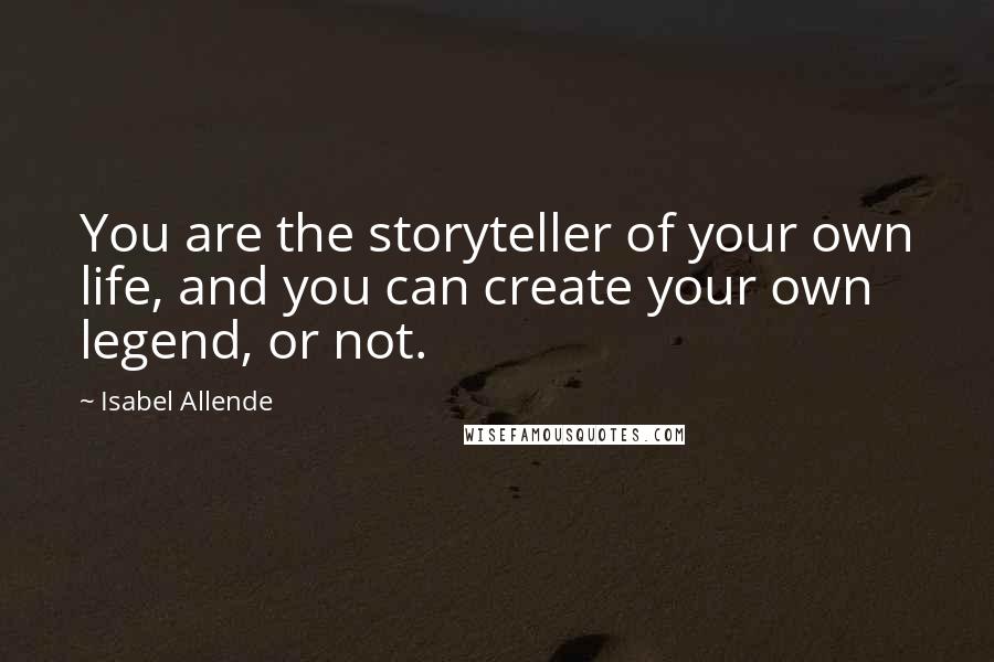 Isabel Allende Quotes: You are the storyteller of your own life, and you can create your own legend, or not.