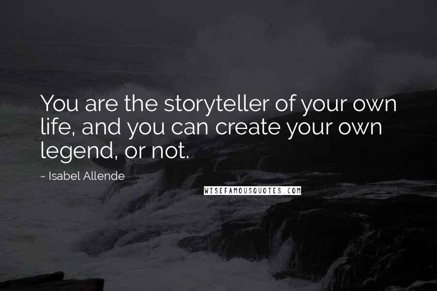 Isabel Allende Quotes: You are the storyteller of your own life, and you can create your own legend, or not.