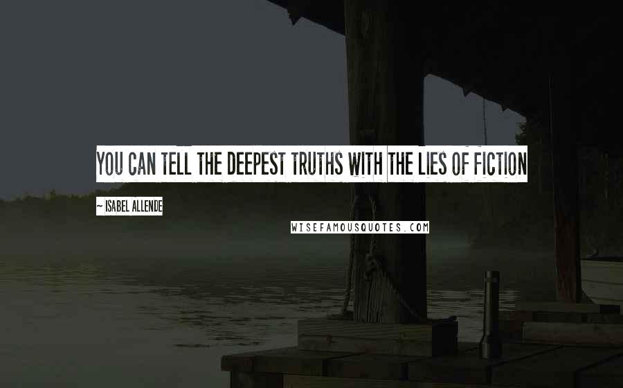 Isabel Allende Quotes: You can tell the deepest truths with the lies of fiction