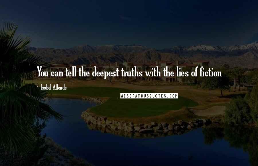 Isabel Allende Quotes: You can tell the deepest truths with the lies of fiction