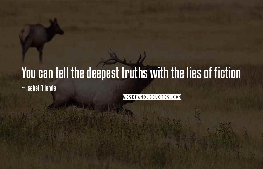 Isabel Allende Quotes: You can tell the deepest truths with the lies of fiction