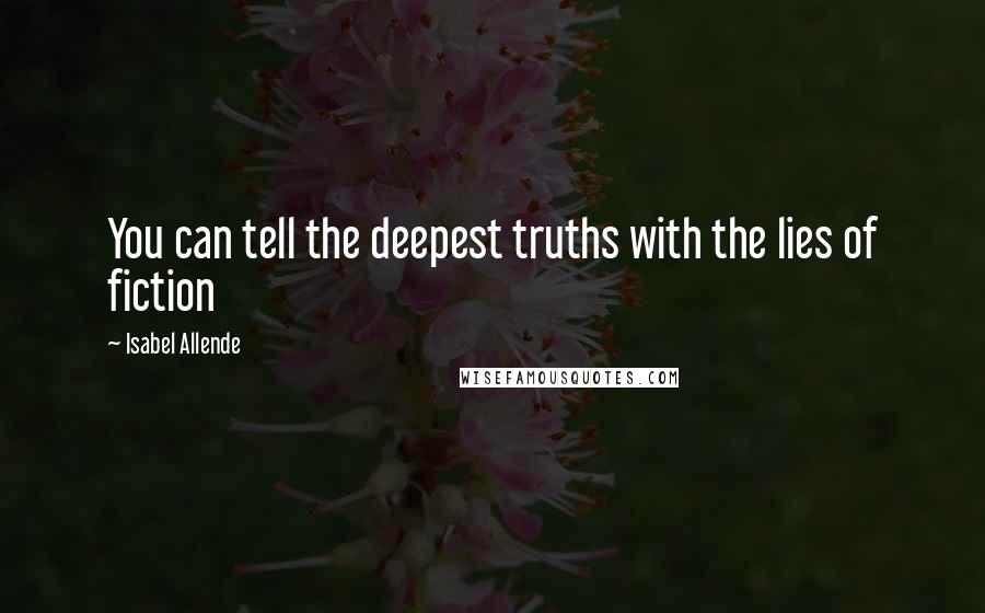 Isabel Allende Quotes: You can tell the deepest truths with the lies of fiction