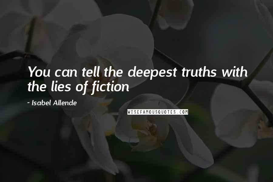 Isabel Allende Quotes: You can tell the deepest truths with the lies of fiction