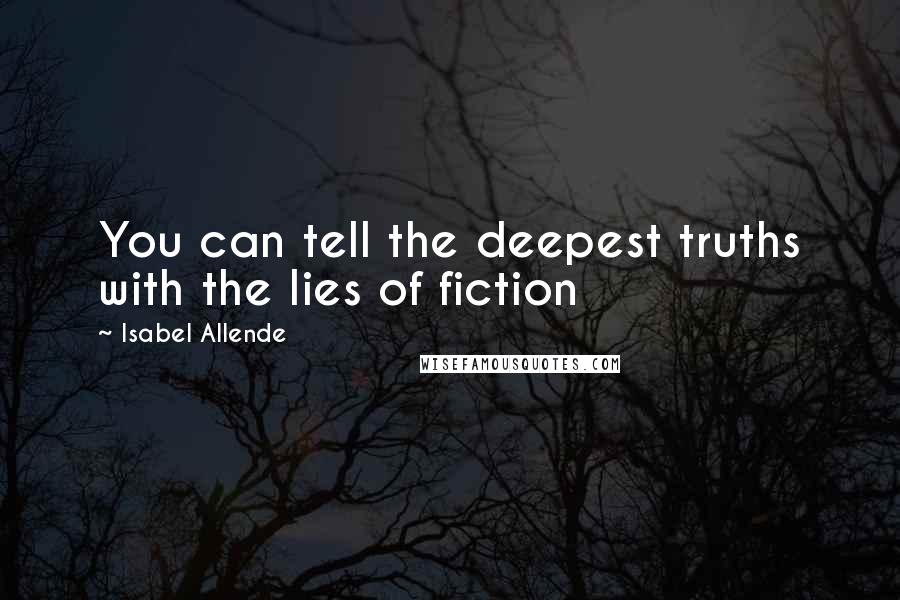 Isabel Allende Quotes: You can tell the deepest truths with the lies of fiction