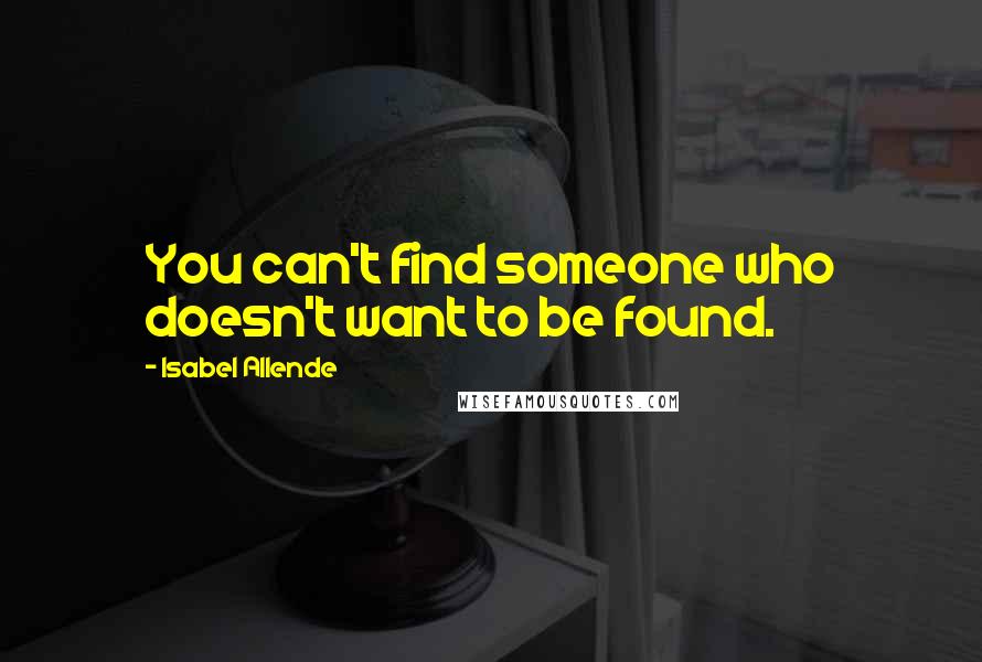 Isabel Allende Quotes: You can't find someone who doesn't want to be found.