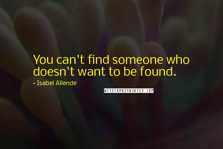 Isabel Allende Quotes: You can't find someone who doesn't want to be found.