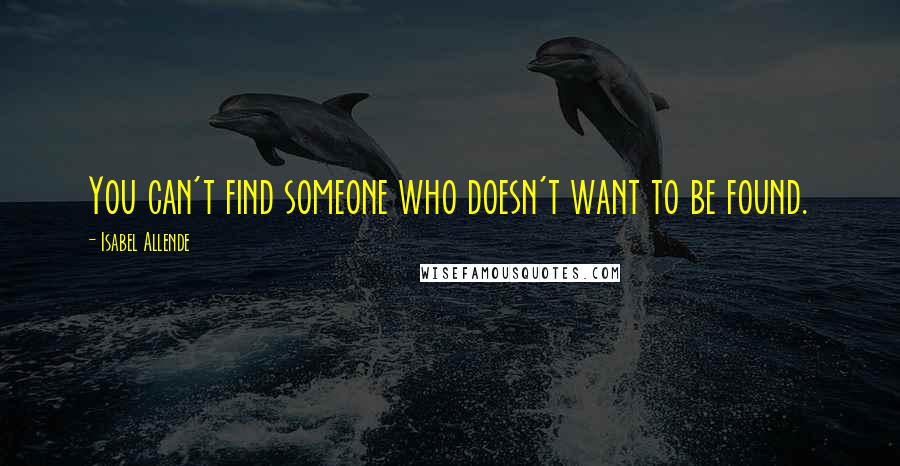 Isabel Allende Quotes: You can't find someone who doesn't want to be found.