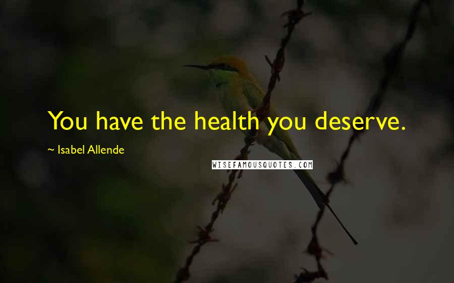 Isabel Allende Quotes: You have the health you deserve.