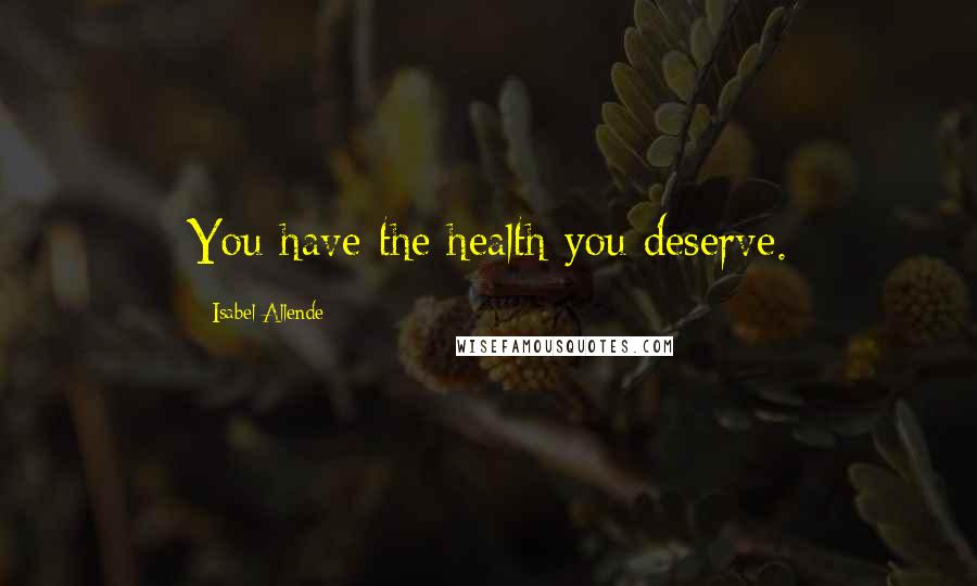Isabel Allende Quotes: You have the health you deserve.