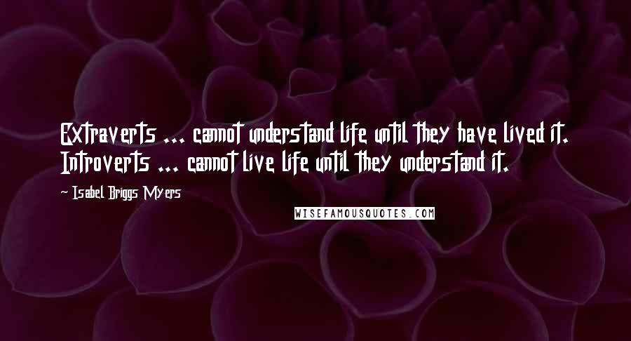 Isabel Briggs Myers Quotes: Extraverts ... cannot understand life until they have lived it. Introverts ... cannot live life until they understand it.