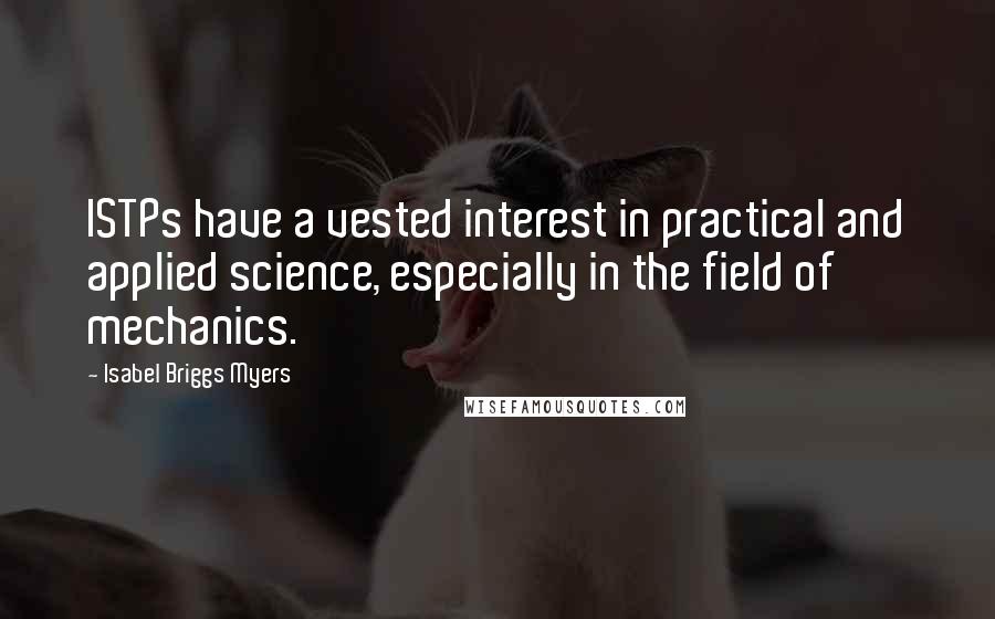 Isabel Briggs Myers Quotes: ISTPs have a vested interest in practical and applied science, especially in the field of mechanics.