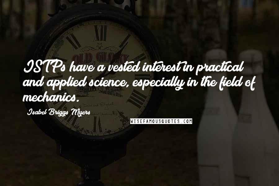 Isabel Briggs Myers Quotes: ISTPs have a vested interest in practical and applied science, especially in the field of mechanics.