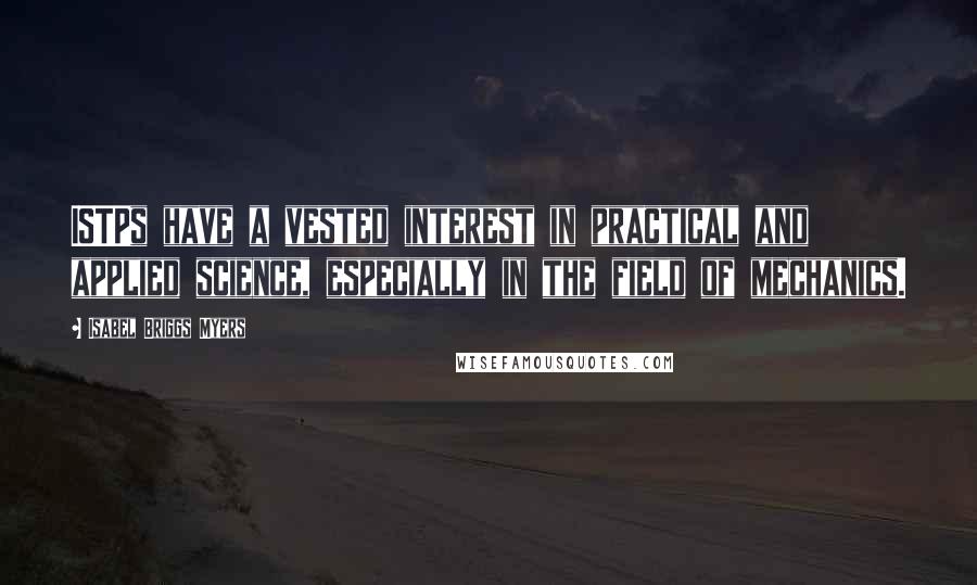 Isabel Briggs Myers Quotes: ISTPs have a vested interest in practical and applied science, especially in the field of mechanics.