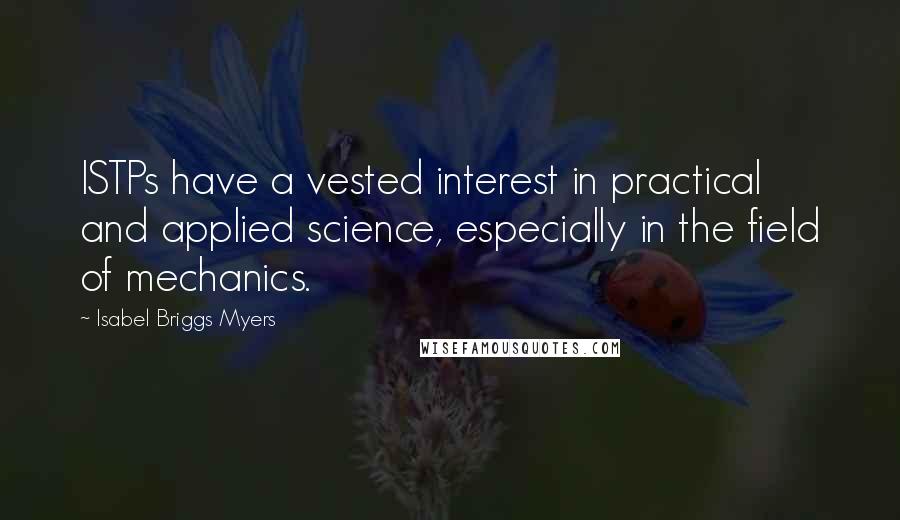 Isabel Briggs Myers Quotes: ISTPs have a vested interest in practical and applied science, especially in the field of mechanics.