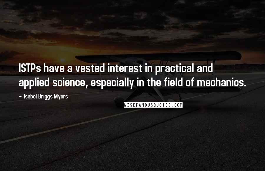 Isabel Briggs Myers Quotes: ISTPs have a vested interest in practical and applied science, especially in the field of mechanics.