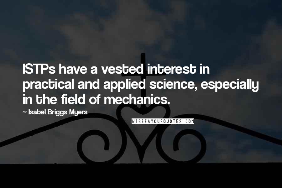 Isabel Briggs Myers Quotes: ISTPs have a vested interest in practical and applied science, especially in the field of mechanics.