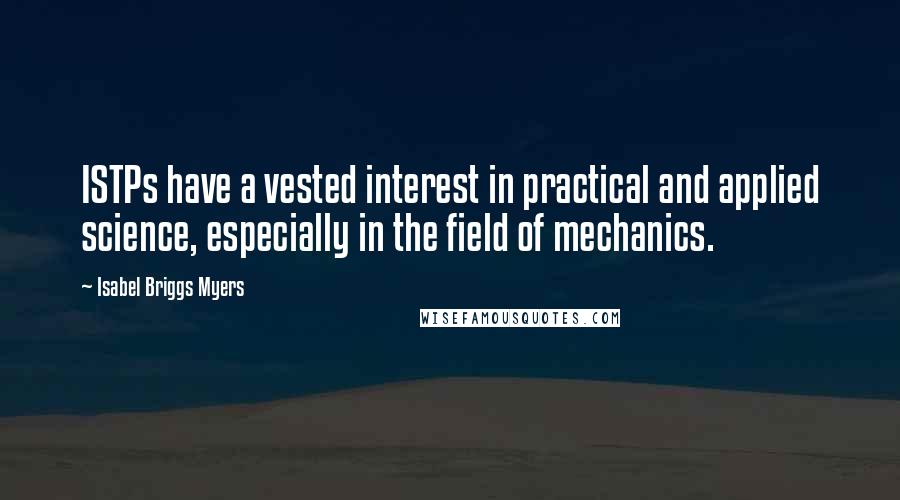 Isabel Briggs Myers Quotes: ISTPs have a vested interest in practical and applied science, especially in the field of mechanics.