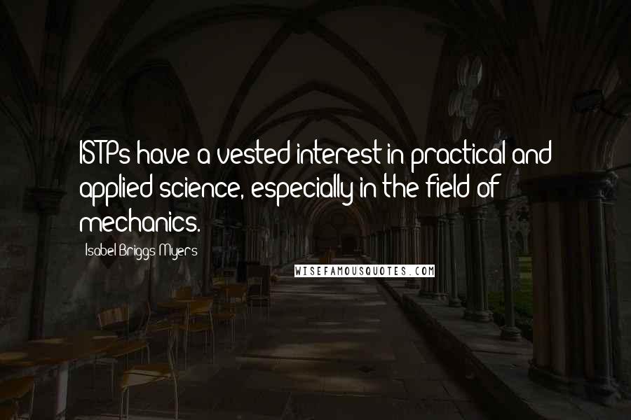 Isabel Briggs Myers Quotes: ISTPs have a vested interest in practical and applied science, especially in the field of mechanics.