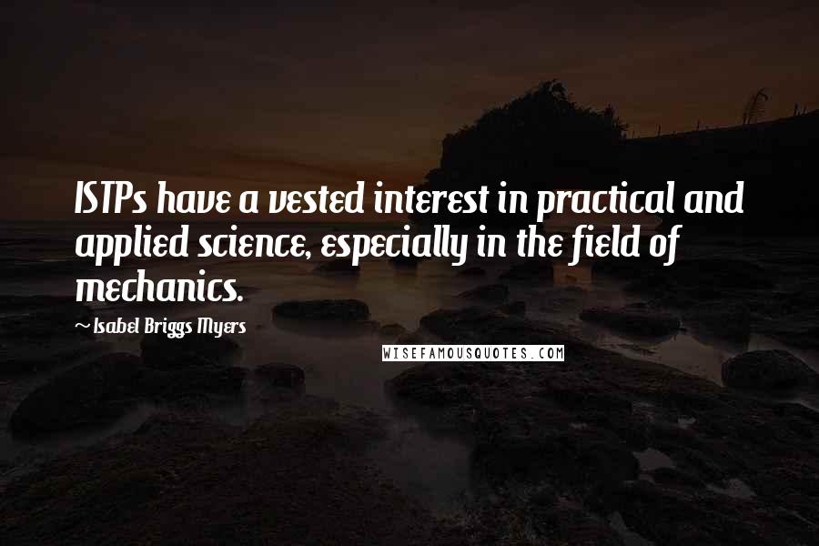 Isabel Briggs Myers Quotes: ISTPs have a vested interest in practical and applied science, especially in the field of mechanics.