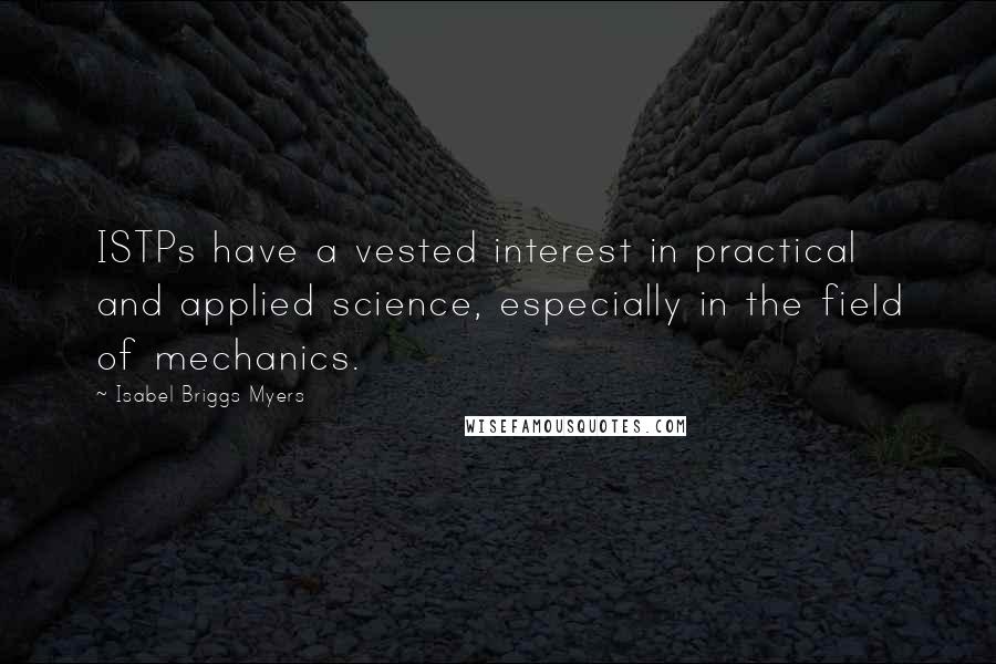 Isabel Briggs Myers Quotes: ISTPs have a vested interest in practical and applied science, especially in the field of mechanics.