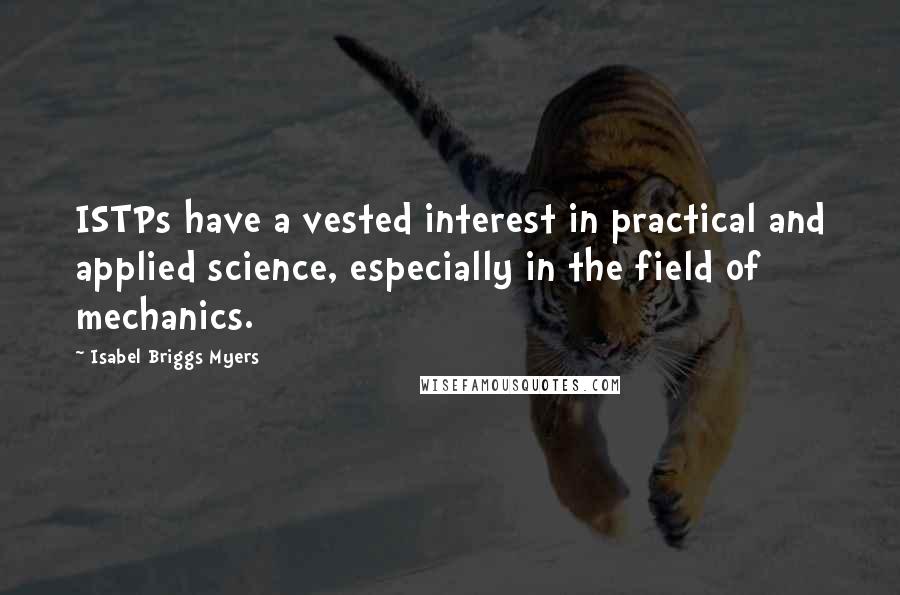 Isabel Briggs Myers Quotes: ISTPs have a vested interest in practical and applied science, especially in the field of mechanics.