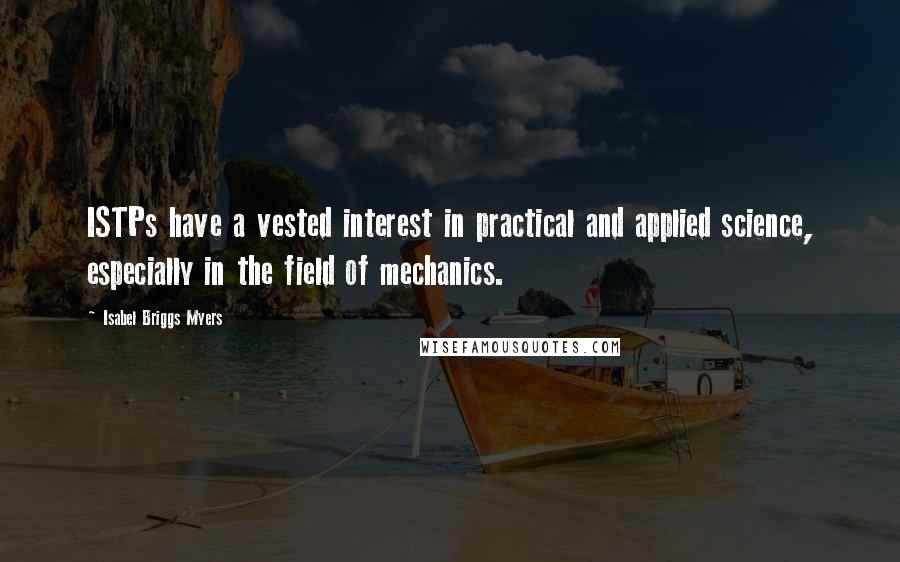 Isabel Briggs Myers Quotes: ISTPs have a vested interest in practical and applied science, especially in the field of mechanics.