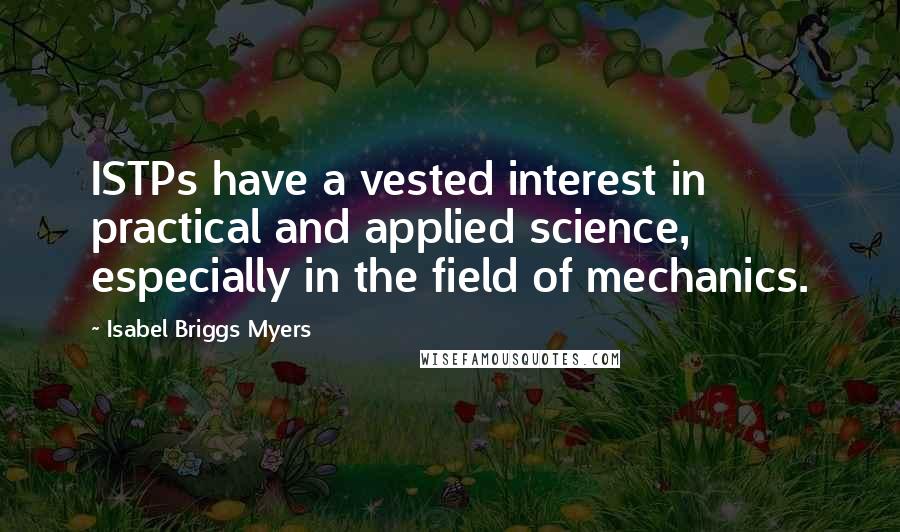 Isabel Briggs Myers Quotes: ISTPs have a vested interest in practical and applied science, especially in the field of mechanics.