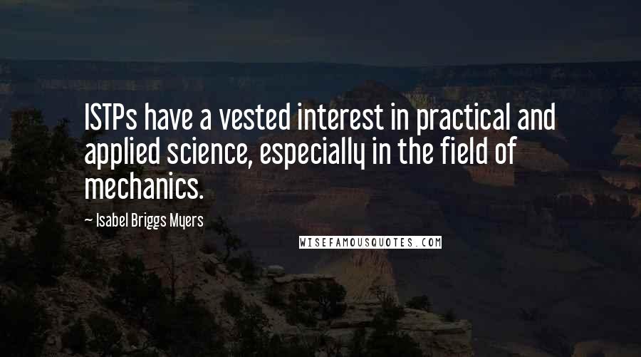 Isabel Briggs Myers Quotes: ISTPs have a vested interest in practical and applied science, especially in the field of mechanics.