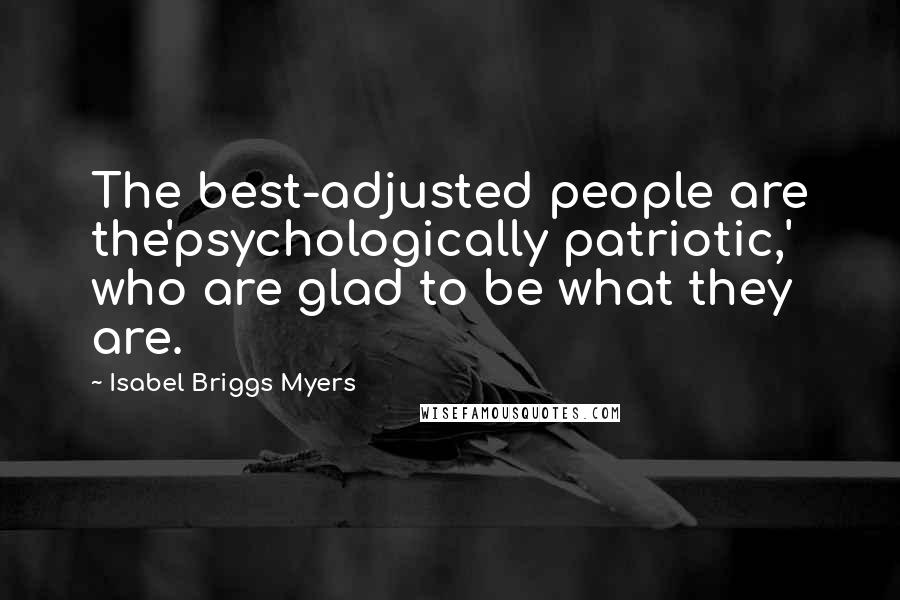 Isabel Briggs Myers Quotes: The best-adjusted people are the'psychologically patriotic,' who are glad to be what they are.
